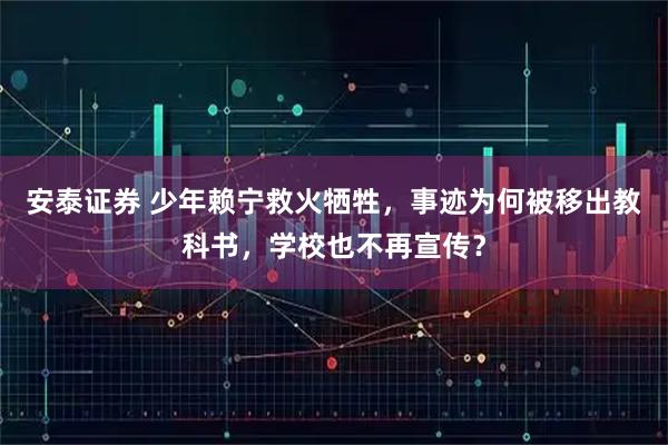 安泰证券 少年赖宁救火牺牲，事迹为何被移出教科书，学校也不再宣传？