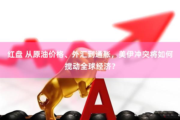 红盘 从原油价格、外汇到通胀，美伊冲突将如何搅动全球经济？