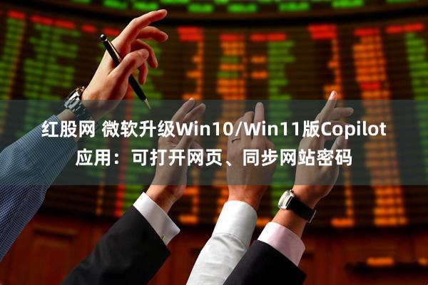 红股网 微软升级Win10/Win11版Copilot应用：可打开网页、同步网站密码