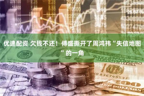 优速配资 欠钱不还！傅盛撕开了周鸿祎“失信地图”的一角