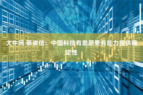 大牛网 蔡崇信：中国科技有意愿更有能力提供确定性