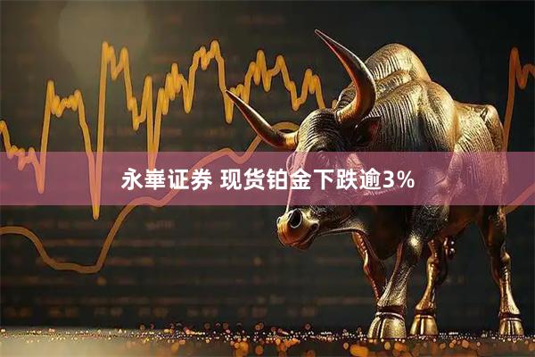 永崋证券 现货铂金下跌逾3%