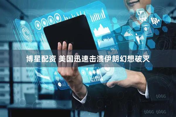 博星配资 美国迅速击溃伊朗幻想破灭