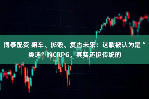 博泰配资 飙车、掷骰、复古未来:这款被认为是“类迪”的CRPG,其实还挺传统的