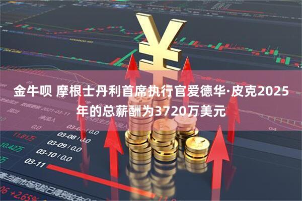 金牛呗 摩根士丹利首席执行官爱德华·皮克2025年的总薪酬为3720万美元