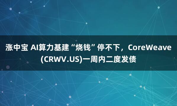 涨中宝 AI算力基建“烧钱”停不下，CoreWeave(CRWV.US)一周内二度发债