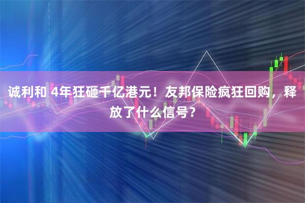 诚利和 4年狂砸千亿港元！友邦保险疯狂回购，释放了什么信号？