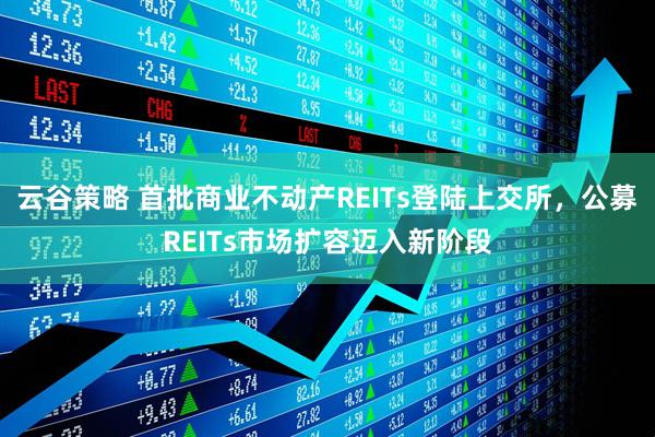 云谷策略 首批商业不动产REITs登陆上交所，公募REITs市场扩容迈入新阶段