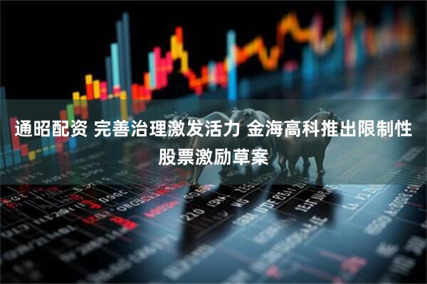 通昭配资 完善治理激发活力 金海高科推出限制性股票激励草案