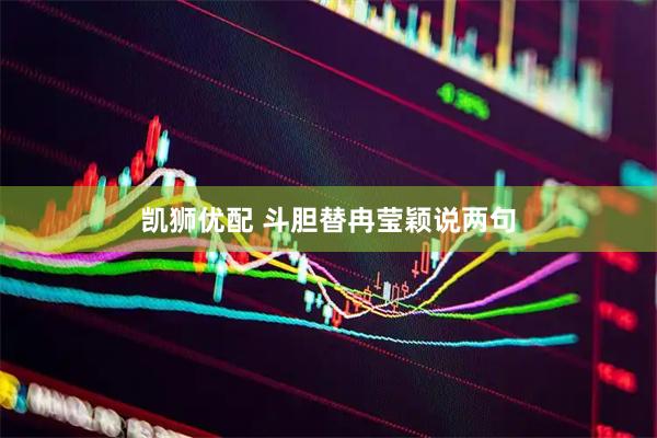 凯狮优配 斗胆替冉莹颖说两句