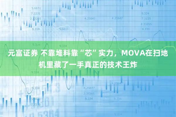 元富证券 不靠堆料靠“芯”实力,MOVA在扫地机里藏了一手真正的技术王炸