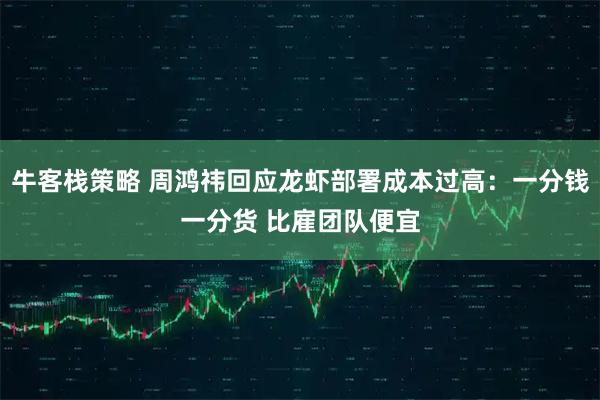 牛客栈策略 周鸿祎回应龙虾部署成本过高：一分钱一分货 比雇团队便宜