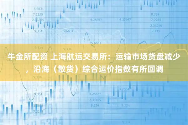 牛金所配资 上海航运交易所：运输市场货盘减少，沿海（散货）综合运价指数有所回调