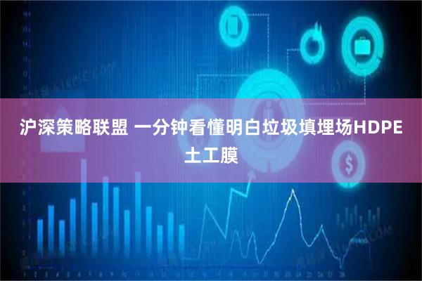 沪深策略联盟 一分钟看懂明白垃圾填埋场HDPE土工膜