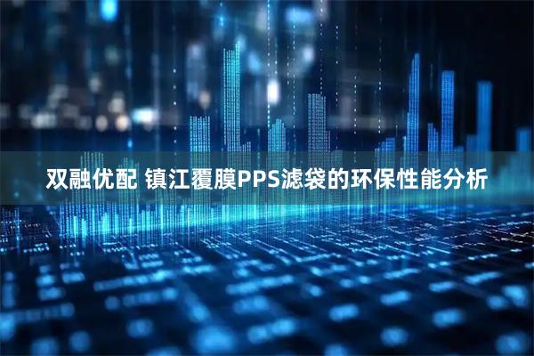 双融优配 镇江覆膜PPS滤袋的环保性能分析