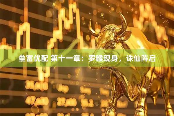 垒富优配 第十一章：罗睺现身，诛仙阵启