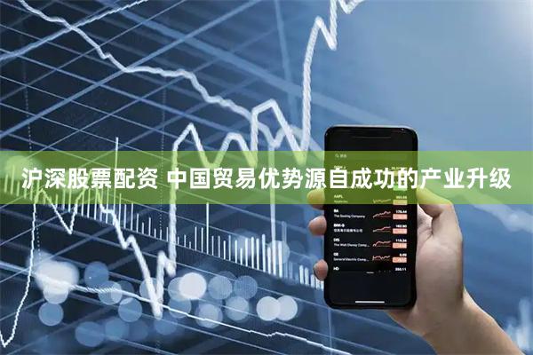 沪深股票配资 中国贸易优势源自成功的产业升级
