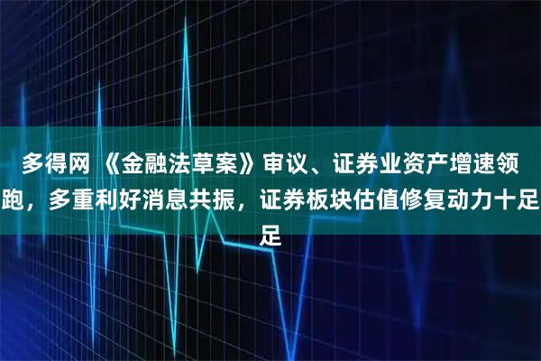 多得网 《金融法草案》审议、证券业资产增速领跑，多重利好消息共振，证券板块估值修复动力十足