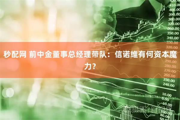 秒配网 前中金董事总经理带队：信诺维有何资本魔力？