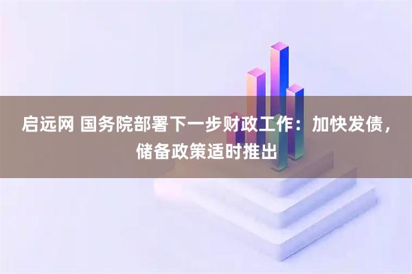 启远网 国务院部署下一步财政工作：加快发债，储备政策适时推出