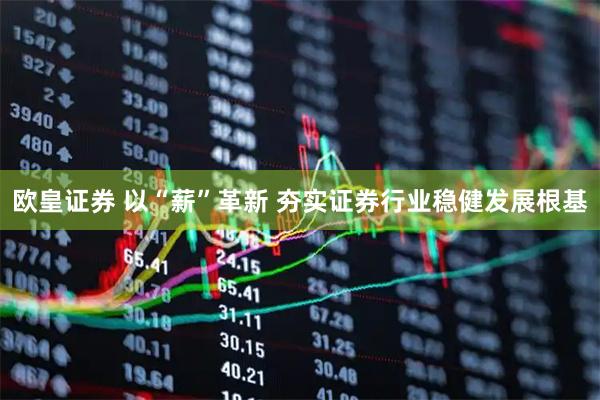 欧皇证券 以“薪”革新 夯实证券行业稳健发展根基