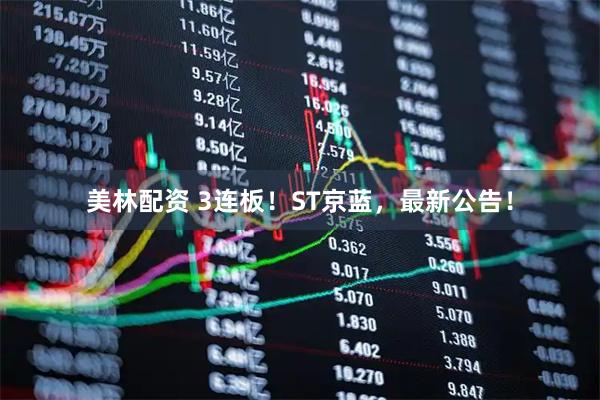 美林配资 3连板！ST京蓝，最新公告！