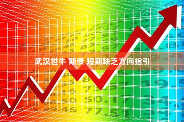 武汉世牛 期债 短期缺乏方向指引