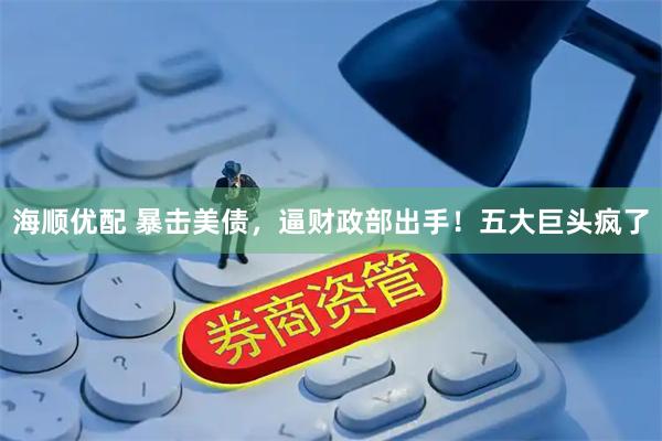 海顺优配 暴击美债，逼财政部出手！五大巨头疯了