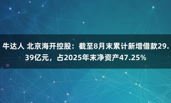 牛达人 北京海开控股：截至8月末累计新增借款29.39亿元，占2025年末净资产47.25%