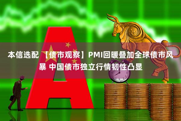 本信选配 【债市观察】PMI回暖叠加全球债市风暴 中国债市独立行情韧性凸显